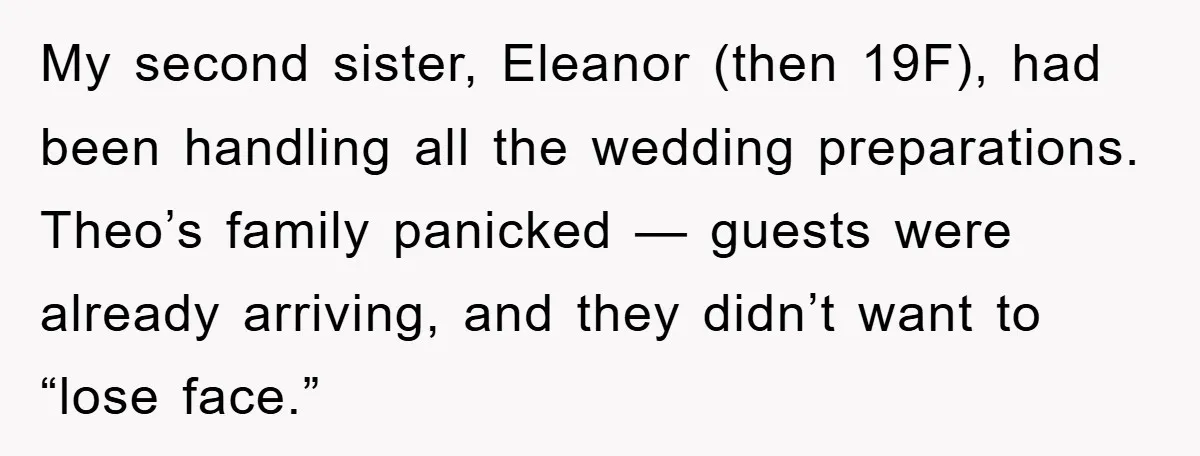 My second sister, Eleanor (then 19F), had been handling all the wedding preparations. Theo’s family panicked — guests were already arriving, and they didn’t want to “lose face.”