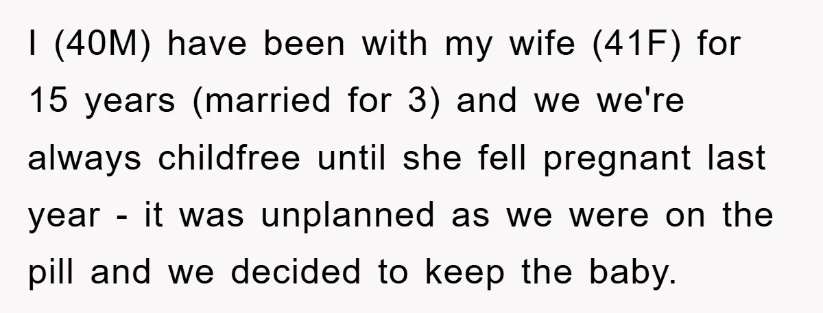 I (40M) have been with my wife (41F) for 15 years (married for 3) and we we're always childfree until she fell pregnant last year - it was unplanned as...