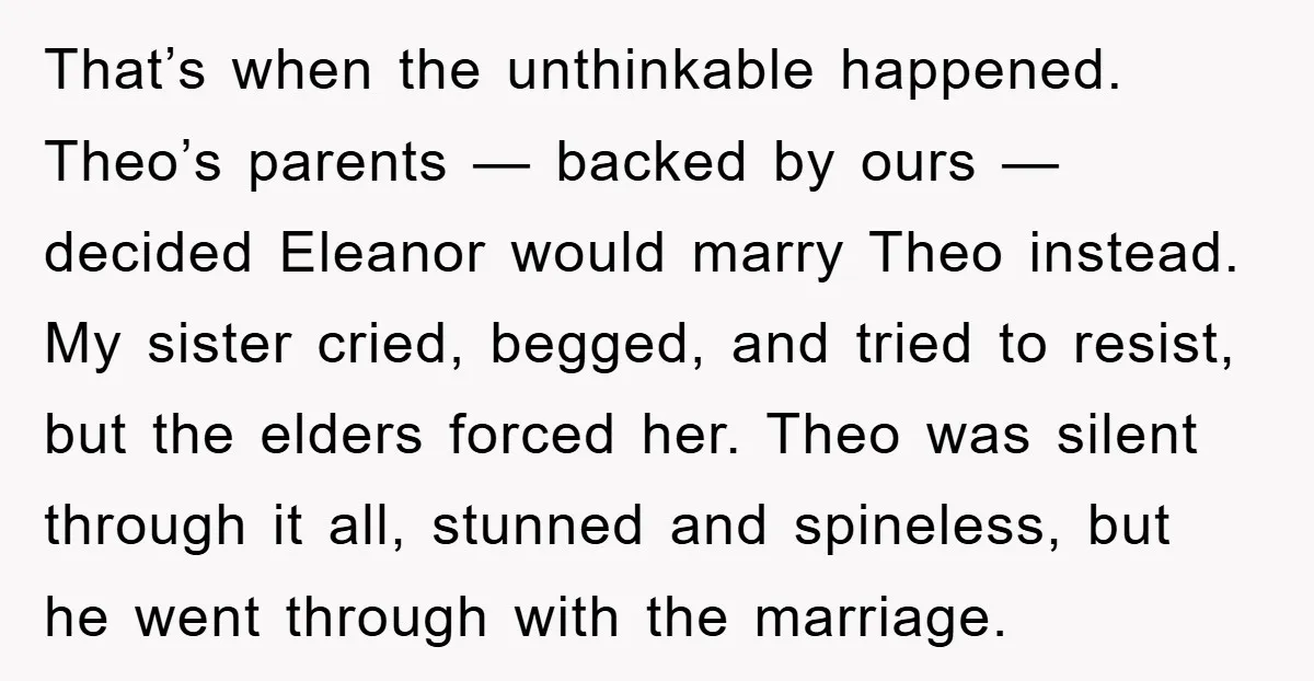 That’s when the unthinkable happened. Theo’s parents — backed by ours — decided Eleanor would marry Theo instead. My sister cried, begged, and tried to resist, but the elders forced...