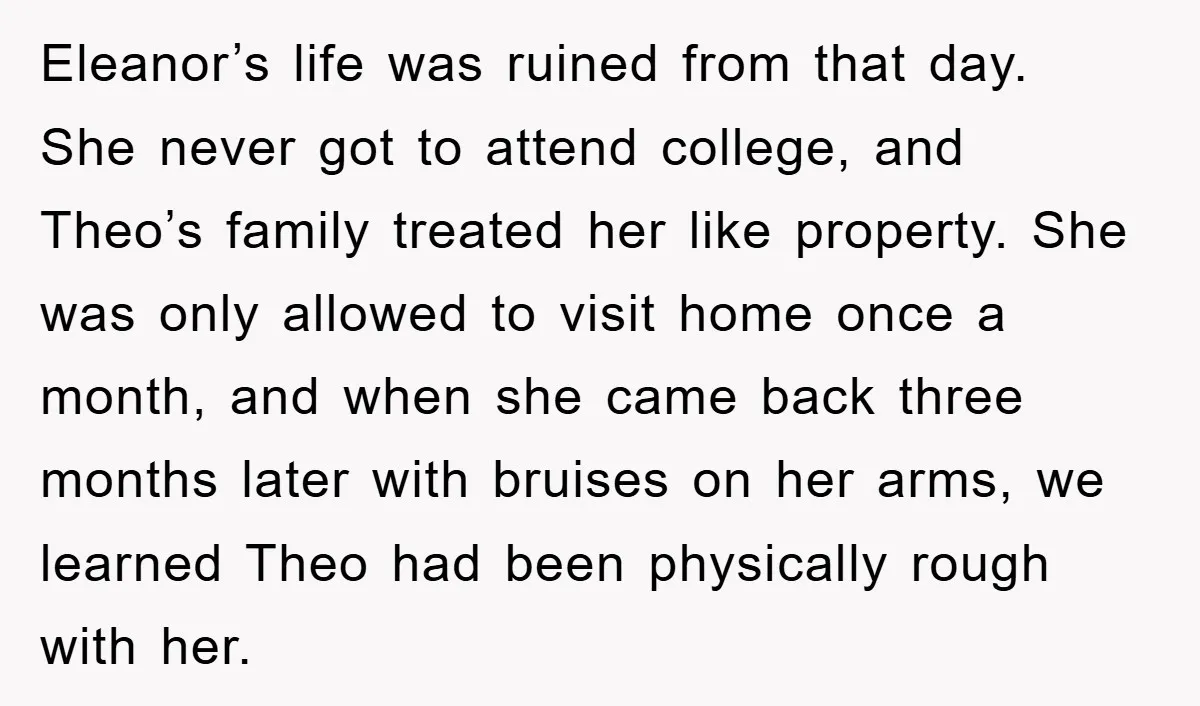 Eleanor’s life was ruined from that day. She never got to attend college, and Theo’s family treated her like property. She was only allowed to visit home once a month,...