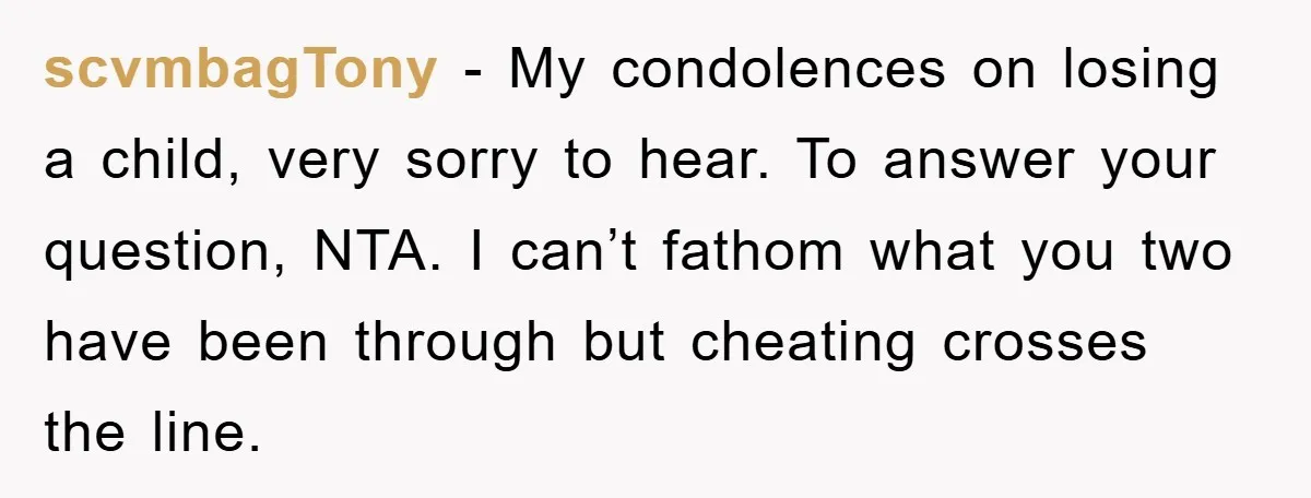 scvmbagTony − My condolences on losing a child, very sorry to hear. To answer your question, NTA. I can’t fathom what you two have been through but cheating crosses the...