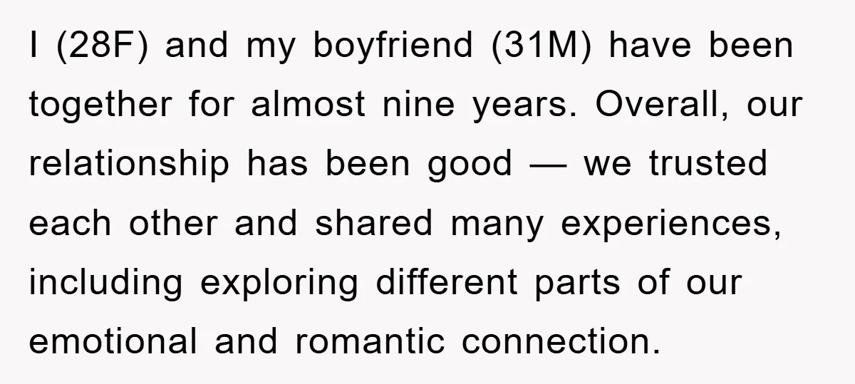 I (28F) and my boyfriend (31M) have been together for almost nine years. Overall, our relationship has been good — we trusted each other and shared many experiences, including exploring...