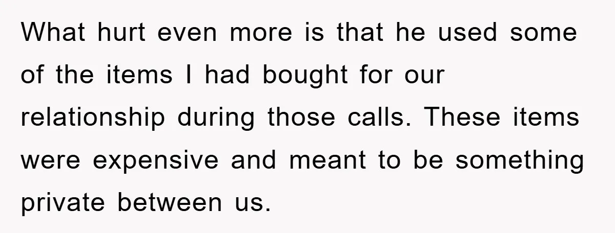 What hurt even more is that he used some of the items I had bought for our relationship during those calls. These items were expensive and meant to be something...