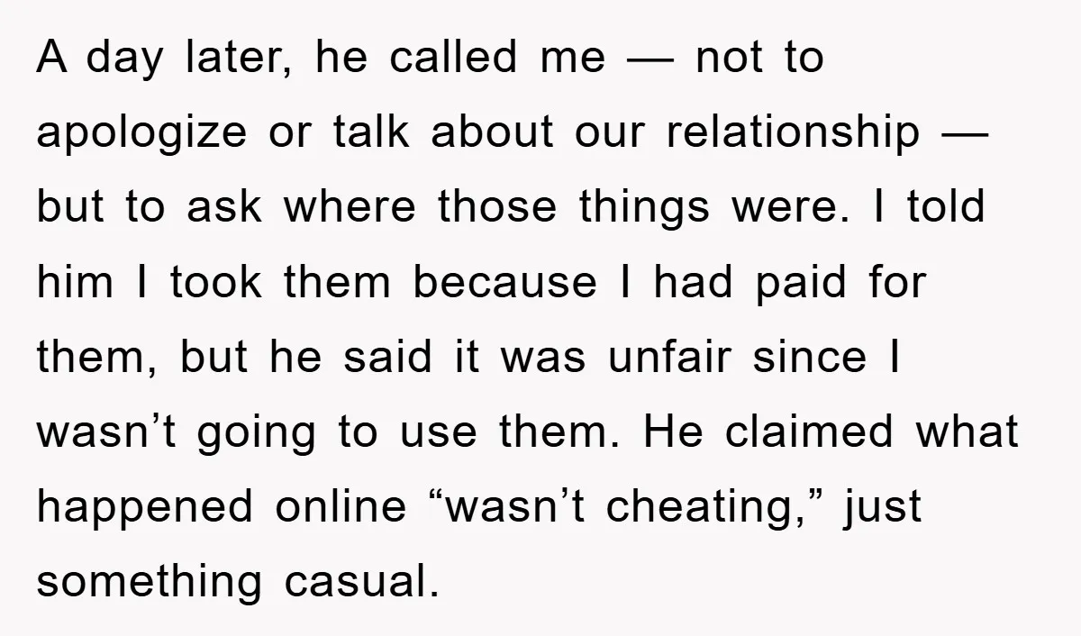 A day later, he called me — not to apologize or talk about our relationship — but to ask where those things were. I told him I took them because...