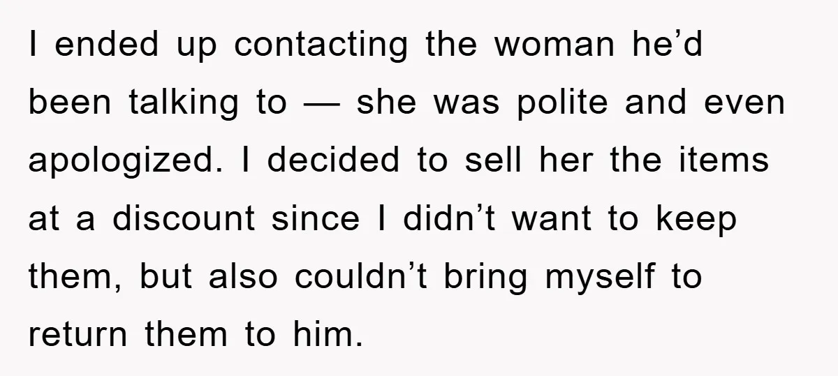 I ended up contacting the woman he’d been talking to — she was polite and even apologized. I decided to sell her the items at a discount since I didn’t...