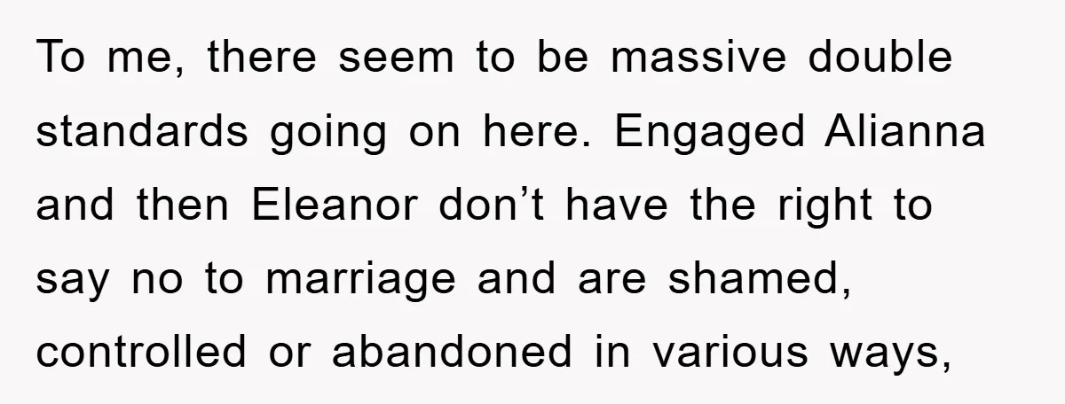 To me, there seem to be massive double standards going on here. Engaged Alianna and then Eleanor don’t have the right to say no to marriage and are shamed, controlled...