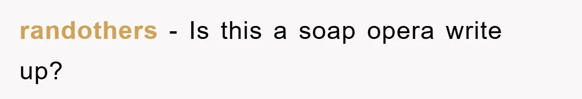randothers − Is this a soap opera write up?