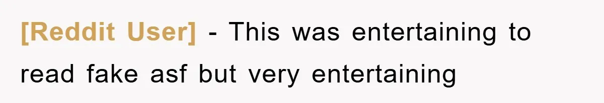 [Reddit User] − This was entertaining to read fake asf but very entertaining