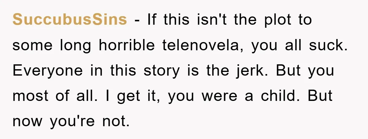 SuccubusSins − If this isn't the plot to some long horrible telenovela, you all suck. Everyone in this story is the jerk. But you most of all. I get it,...