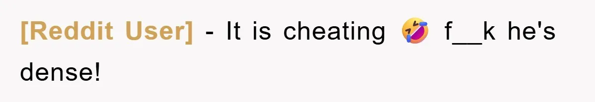 [Reddit User] − It is cheating 🤣 f__k he's dense!