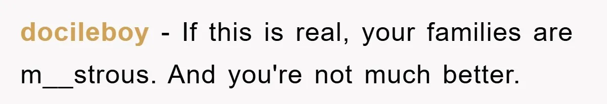 docileboy − If this is real, your families are m__strous. And you're not much better.