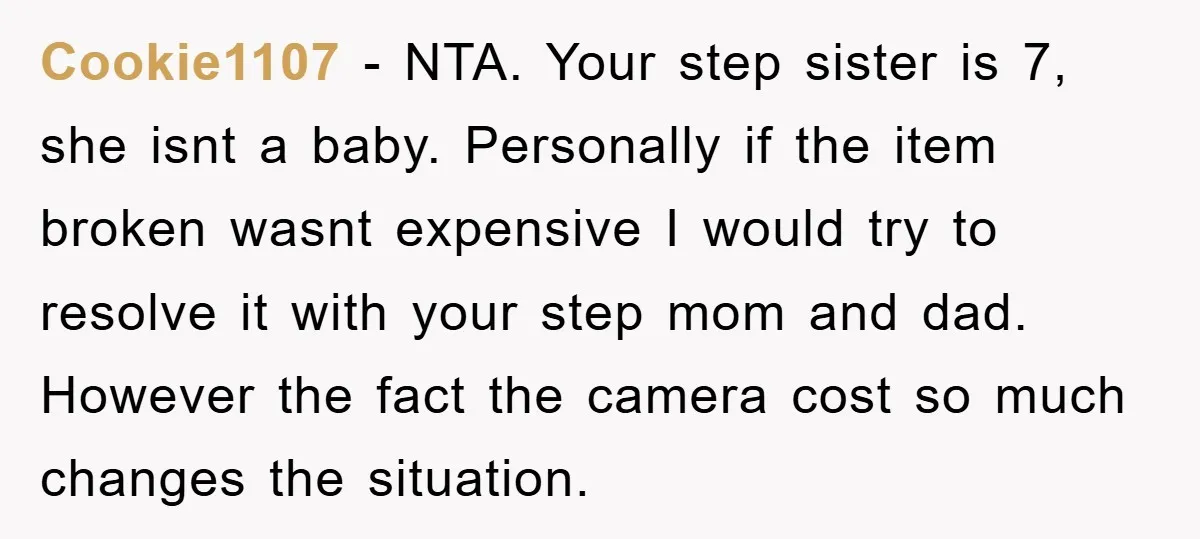 Cookie1107 − NTA. Your step sister is 7, she isnt a baby. Personally if the item broken wasnt expensive I would try to resolve it with your step mom and...