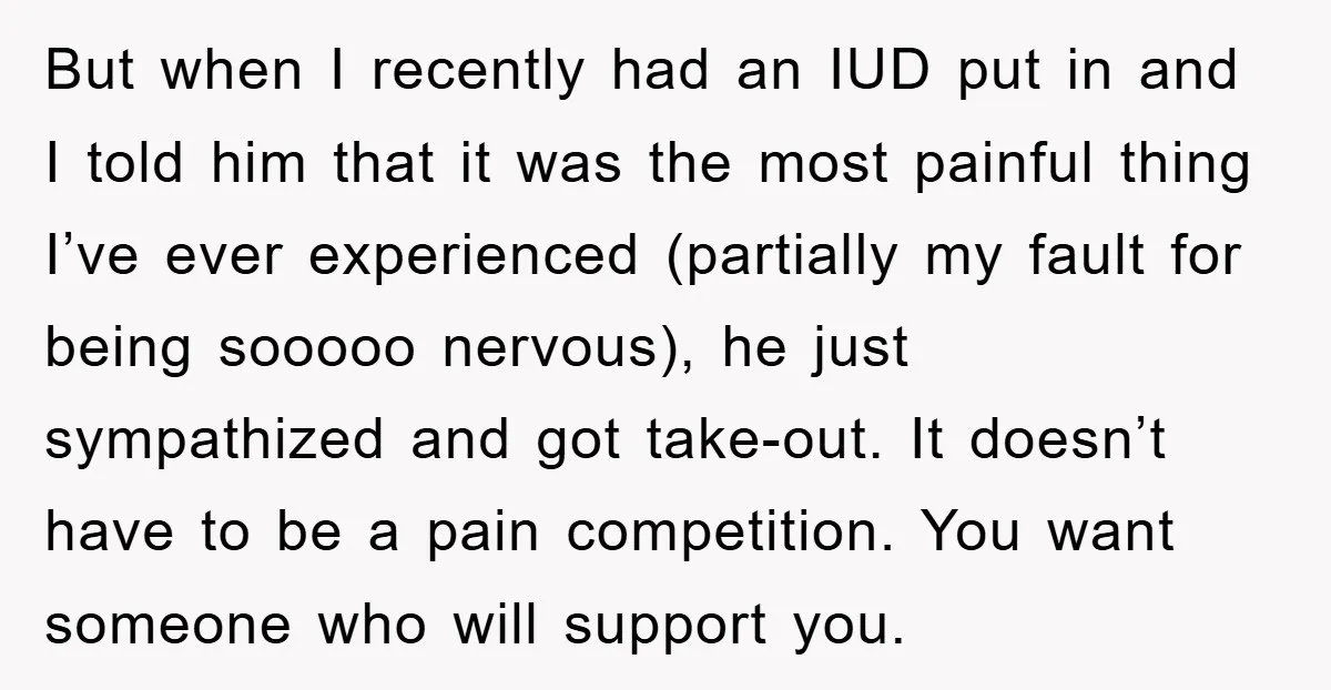 But when I recently had an IUD put in and I told him that it was the most painful thing I’ve ever experienced (partially my fault for being sooooo nervous),...