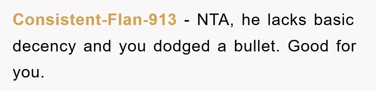 Consistent-Flan-913 − NTA, he lacks basic decency and you dodged a bullet. Good for you.
