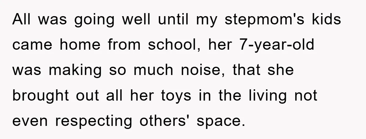 All was going well until my stepmom's kids came home from school, her 7-year-old was making so much noise, that she brought out all her toys in the living not...