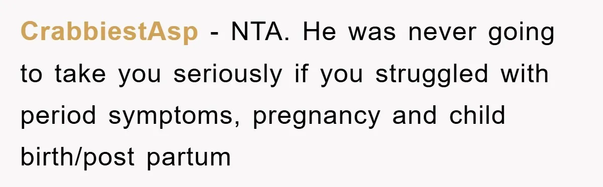 CrabbiestAsp − NTA. He was never going to take you seriously if you struggled with period symptoms, pregnancy and child birth/post partum