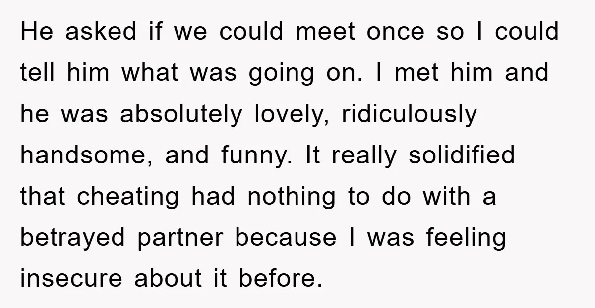 He asked if we could meet once so I could tell him what was going on. I met him and he was absolutely lovely, ridiculously handsome, and funny. It really...