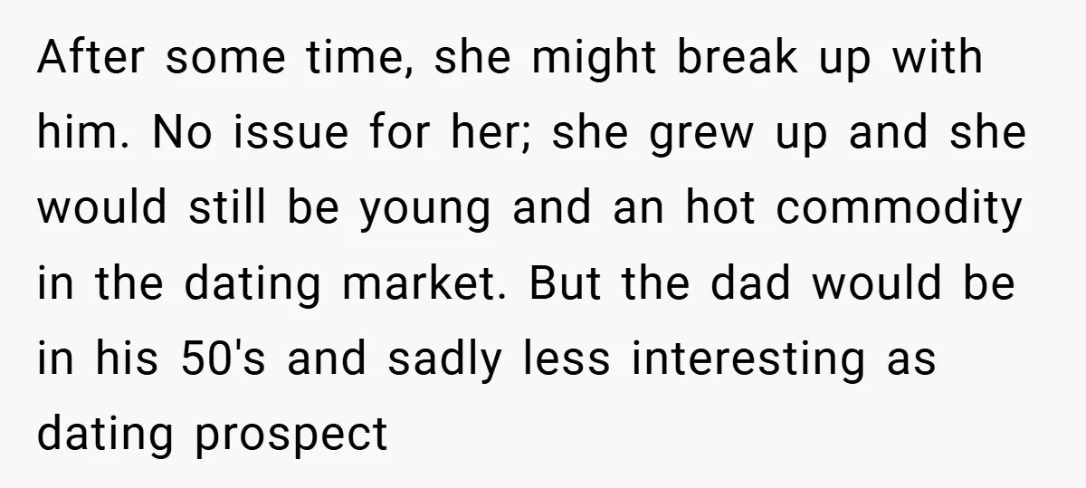 After some time, she might break up with him. No issue for her; she grew up and she would still be young and an hot commodity in the dating market....