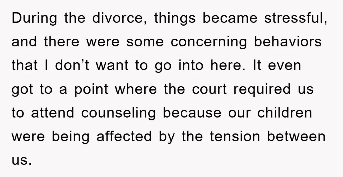 During the divorce, things became stressful, and there were some concerning behaviors that I don’t want to go into here. It even got to a point where the court required...
