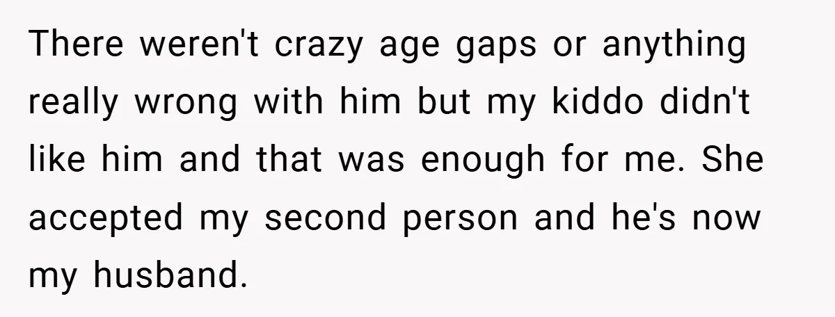 There weren't crazy age gaps or anything really wrong with him but my kiddo didn't like him and that was enough for me. She accepted my second person and he's...