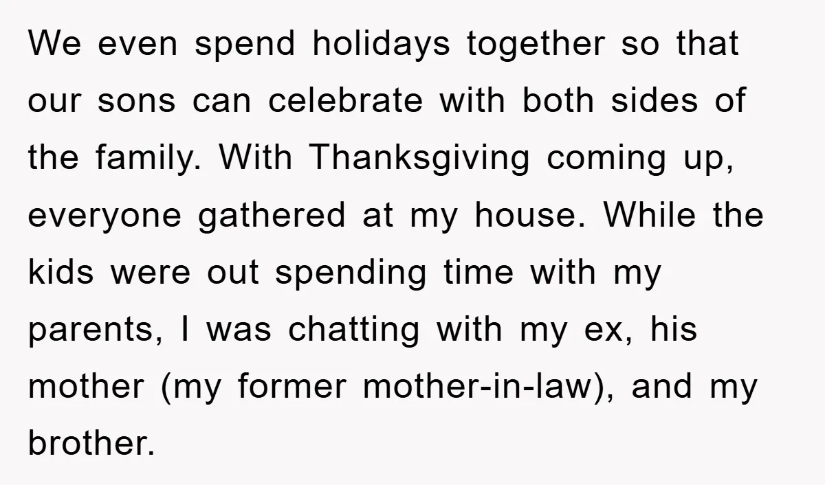 We even spend holidays together so that our sons can celebrate with both sides of the family. With Thanksgiving coming up, everyone gathered at my house. While the kids were...
