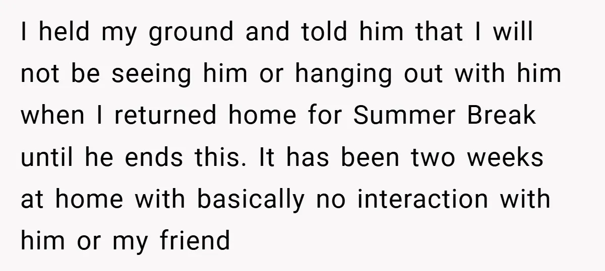 I held my ground and told him that I will not be seeing him or hanging out with him when I returned home for Summer Break until he ends this....