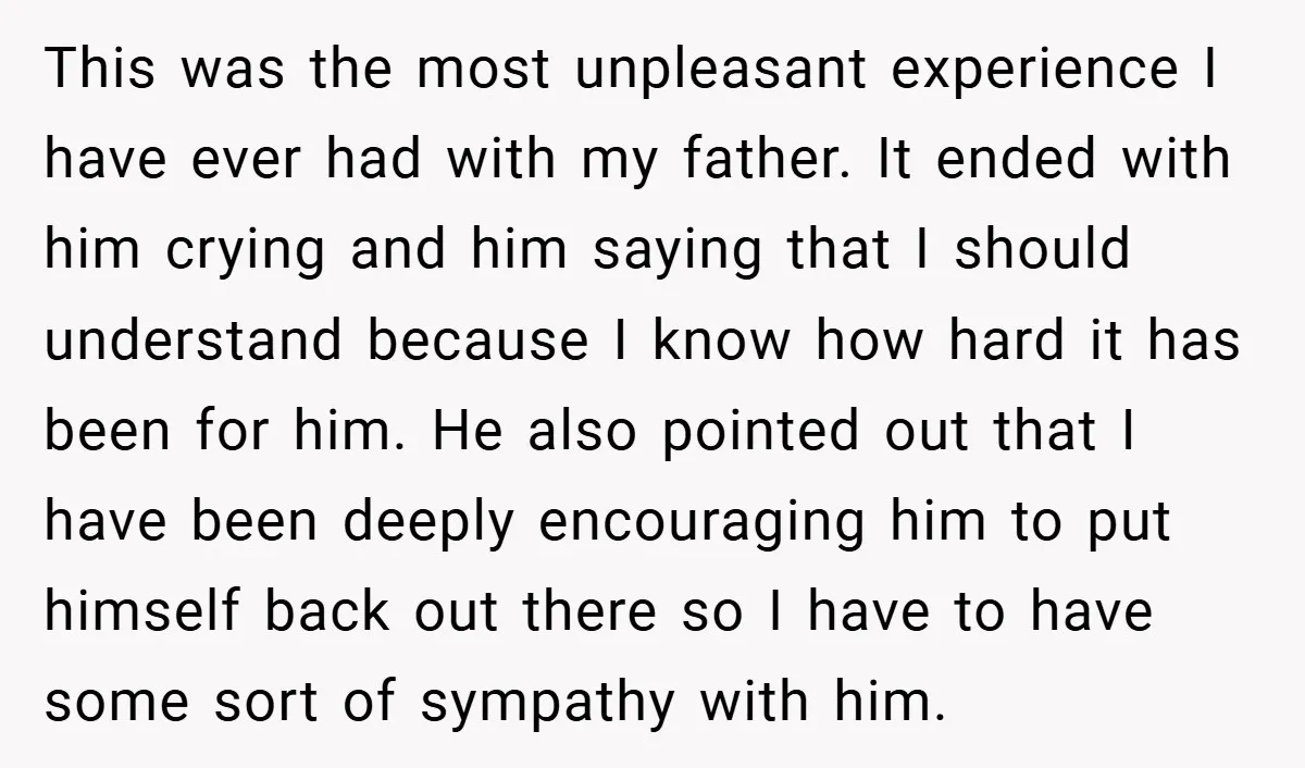 This was the most unpleasant experience I have ever had with my father. It ended with him crying and him saying that I should understand because I know how hard...