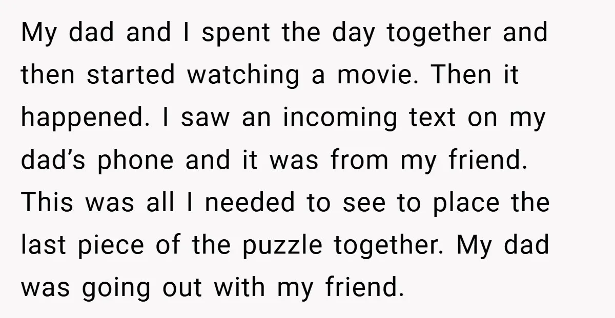 My dad and I spent the day together and then started watching a movie. Then it happened. I saw an incoming text on my dad’s phone and it was from...