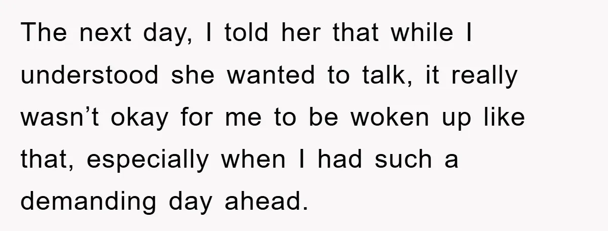 The next day, I told her that while I understood she wanted to talk, it really wasn’t okay for me to be woken up like that, especially when I had...