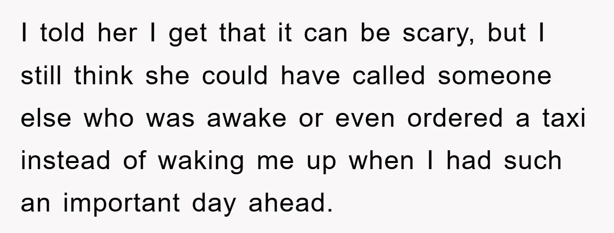 I told her I get that it can be scary, but I still think she could have called someone else who was awake or even ordered a taxi instead of...