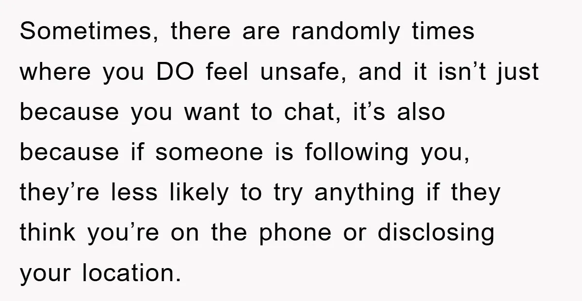 Sometimes, there are randomly times where you DO feel unsafe, and it isn’t just because you want to chat, it’s also because if someone is following you, they’re less likely...