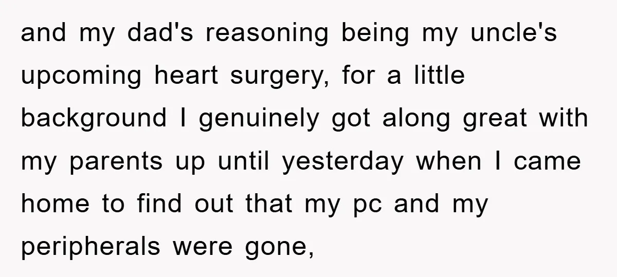 and my dad's reasoning being my uncle's upcoming heart surgery, for a little background I genuinely got along great with my parents up until yesterday when I came home to...