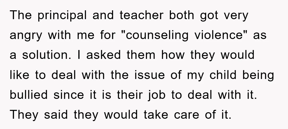 The principal and teacher both got very angry with me for "counseling violence" as a solution. I asked them how they would like to deal with the issue of my...