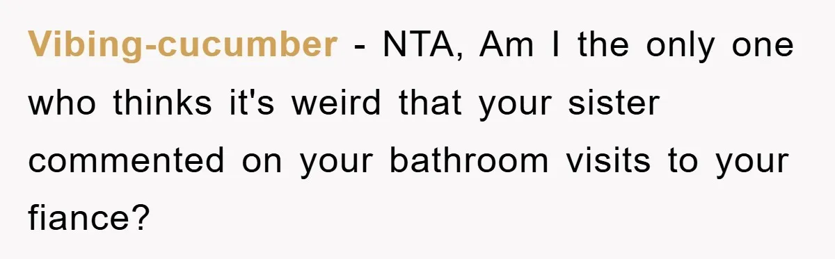 Vibing-cucumber − NTA, Am I the only one who thinks it's weird that your sister commented on your bathroom visits to your fiance?