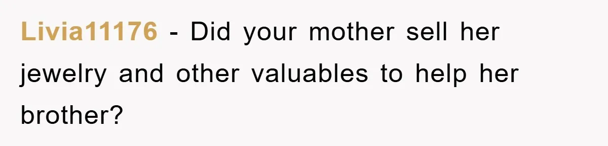 Livia11176 − Did your mother sell her jewelry and other valuables to help her brother?