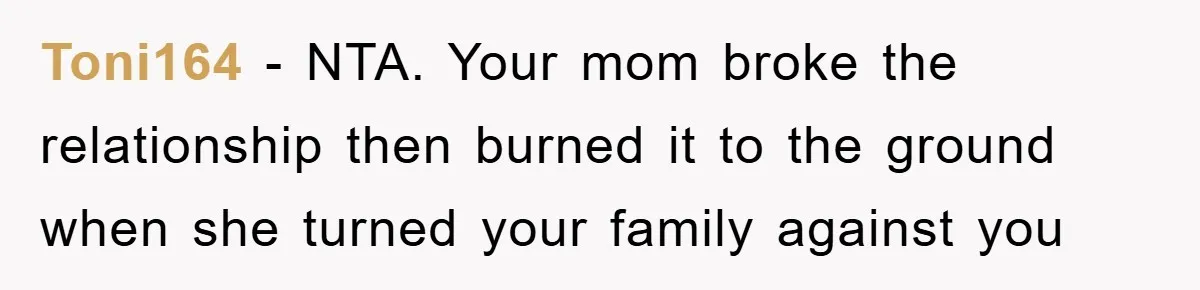 Toni164 − NTA. Your mom broke the relationship then burned it to the ground when she turned your family against you
