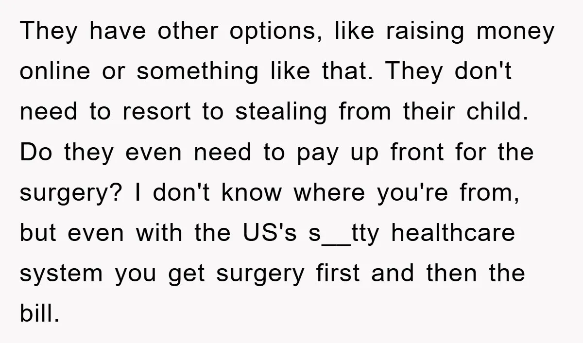 They have other options, like raising money online or something like that. They don't need to resort to stealing from their child. Do they even need to pay up front...