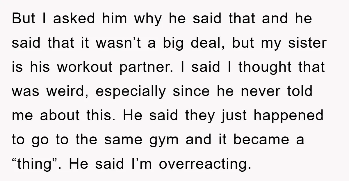 But I asked him why he said that and he said that it wasn’t a big deal, but my sister is his workout partner. I said I thought that was...