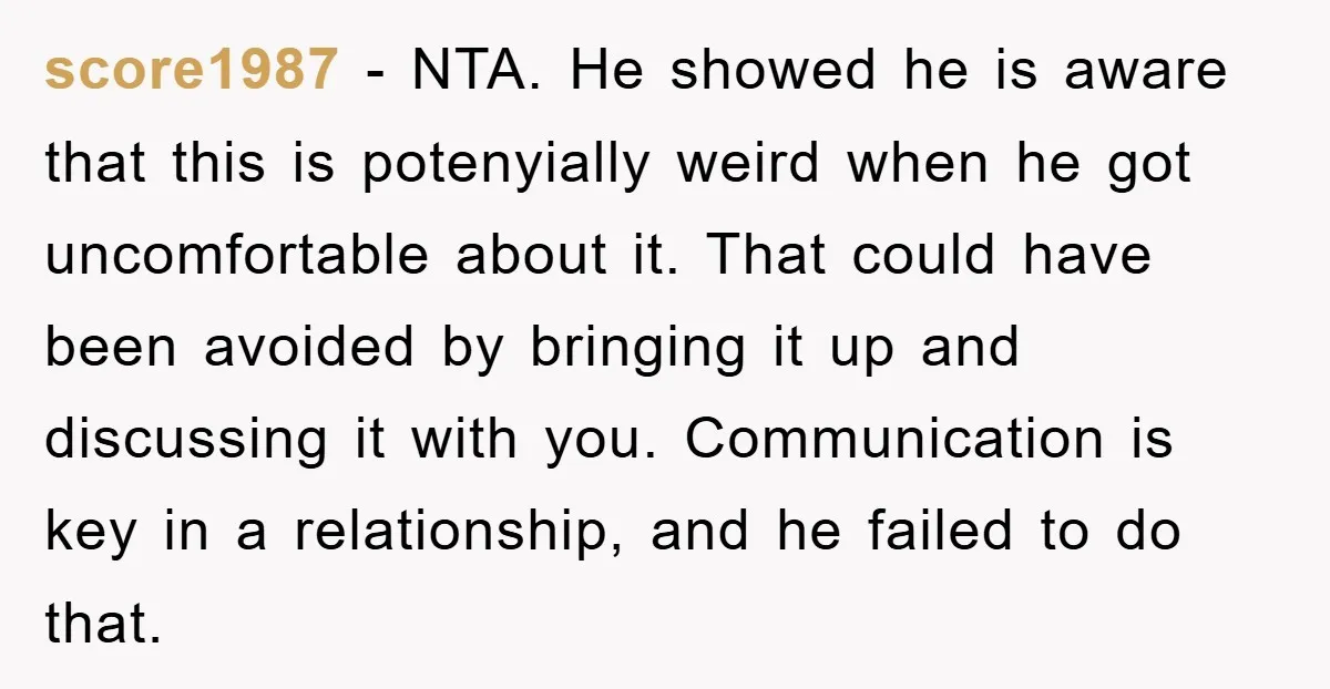 score1987 − NTA. He showed he is aware that this is potenyially weird when he got uncomfortable about it. That could have been avoided by bringing it up and discussing...