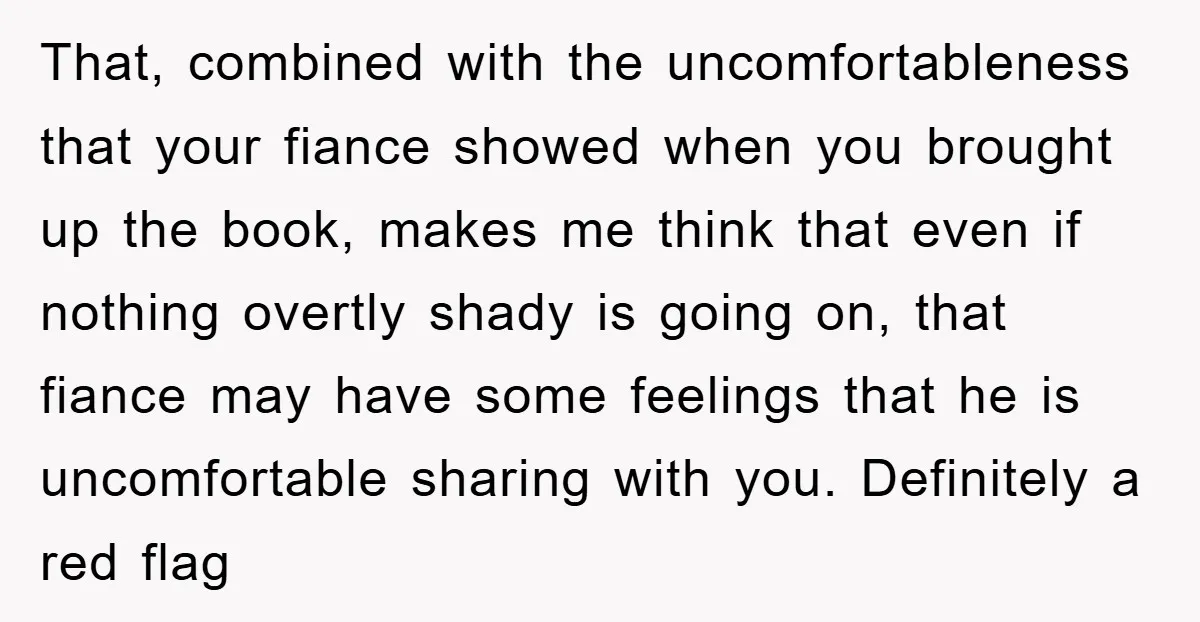 That, combined with the uncomfortableness that your fiance showed when you brought up the book, makes me think that even if nothing overtly shady is going on, that fiance may...