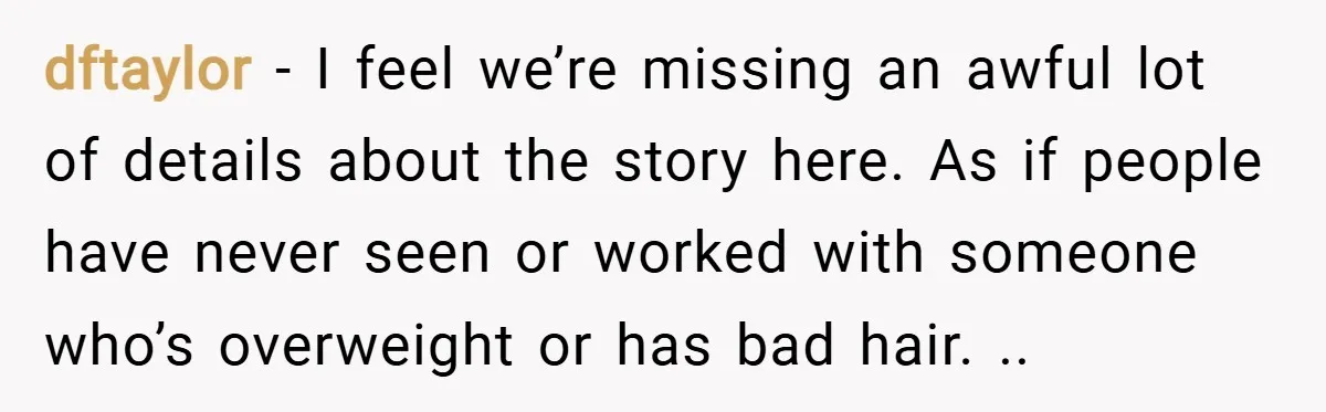 dftaylor − I feel we’re missing an awful lot of details about the story here. As if people have never seen or worked with someone who’s overweight or has bad...