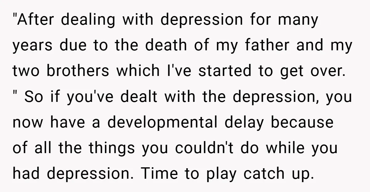 "After dealing with depression for many years due to the death of my father and my two brothers which I've started to get over. " So if you've dealt with...