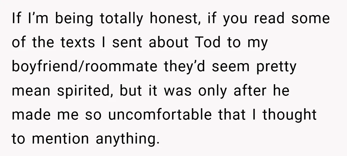 If I’m being totally honest, if you read some of the texts I sent about Tod to my boyfriend/roommate they’d seem pretty mean spirited, but it was only after he...