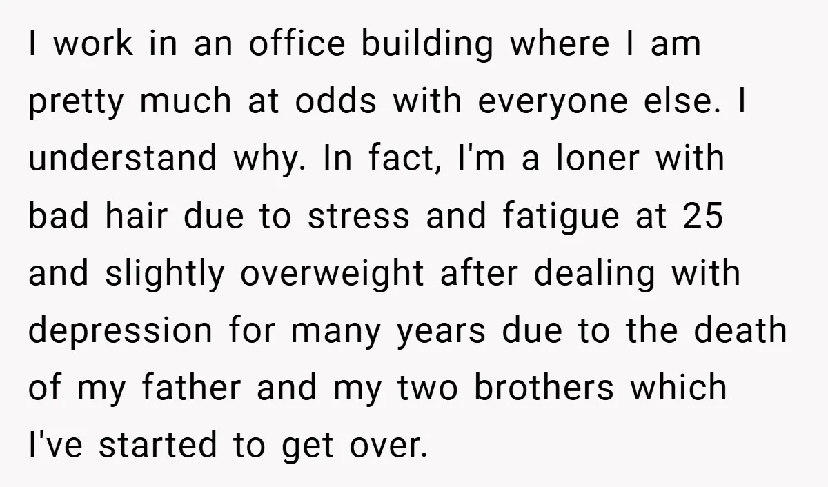 I work in an office building where I am pretty much at odds with everyone else. I understand why. In fact, I'm a loner with bad hair due to stress...