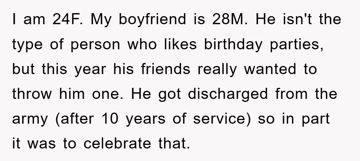 I am 24F. My boyfriend is 28M. He isn't the type of person who likes birthday parties, but this year his friends really wanted to throw him one. He got...