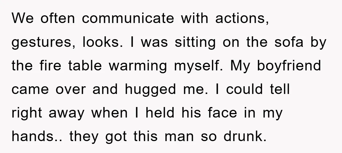 We often communicate with actions, gestures, looks. I was sitting on the sofa by the fire table warming myself. My boyfriend came over and hugged me. I could tell right...