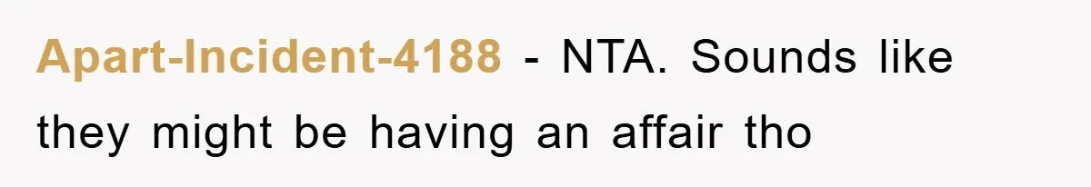 Apart-Incident-4188 − NTA. Sounds like they might be having an affair tho