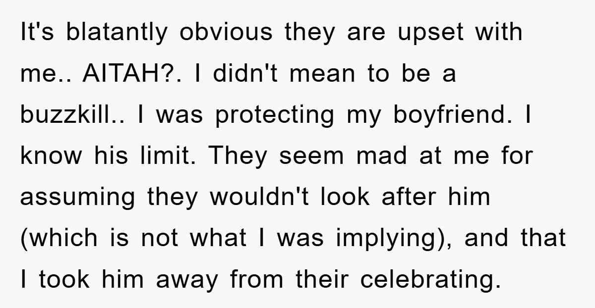 It's blatantly obvious they are upset with me.. AITAH?. I didn't mean to be a buzzkill.. I was protecting my boyfriend. I know his limit. They seem mad at me...