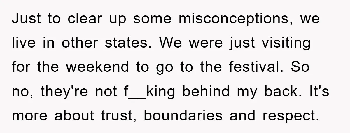 Just to clear up some misconceptions, we live in other states. We were just visiting for the weekend to go to the festival. So no, they're not f__king behind my...