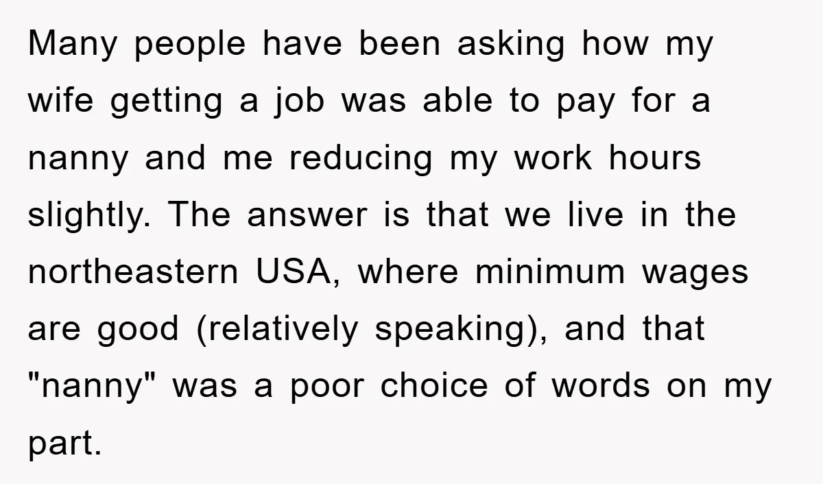 Many people have been asking how my wife getting a job was able to pay for a nanny and me reducing my work hours slightly. The answer is that we...
